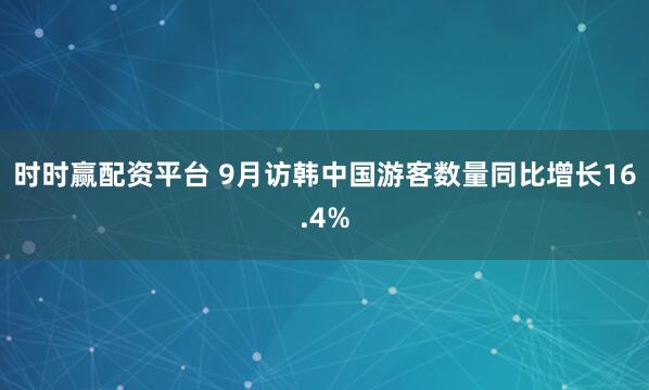 时时赢配资平台 9月访韩中国游客数量同比增长16.4%