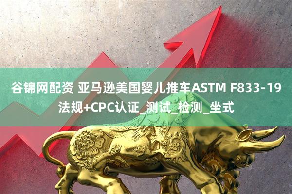 谷锦网配资 亚马逊美国婴儿推车ASTM F833-19法规+CPC认证_测试_检测_坐式