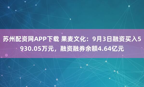 苏州配资网APP下载 果麦文化：9月3日融资买入5930.05万元，融资融券余额4.64亿元