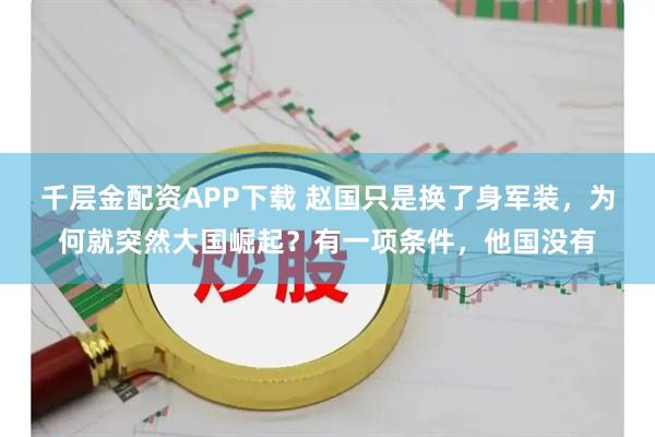 千层金配资APP下载 赵国只是换了身军装，为何就突然大国崛起？有一项条件，他国没有