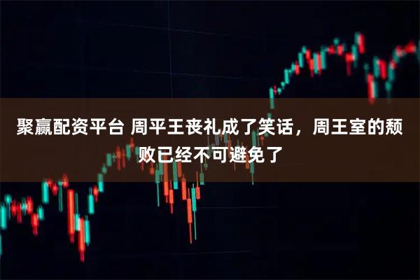 聚赢配资平台 周平王丧礼成了笑话，周王室的颓败已经不可避免了