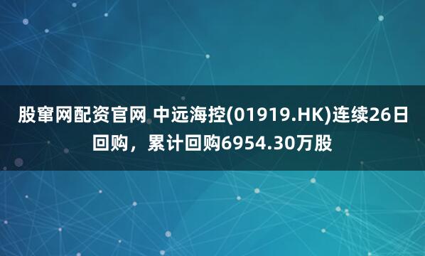 股窜网配资官网 中远海控(01919.HK)连续26日回购，累计回购6954.30万股