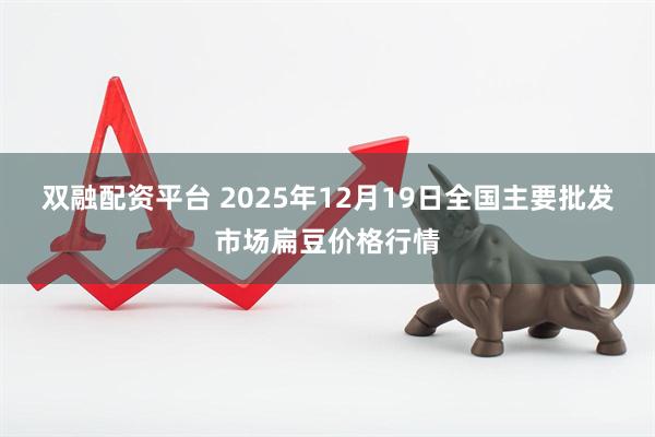 双融配资平台 2025年12月19日全国主要批发市场扁豆价格行情