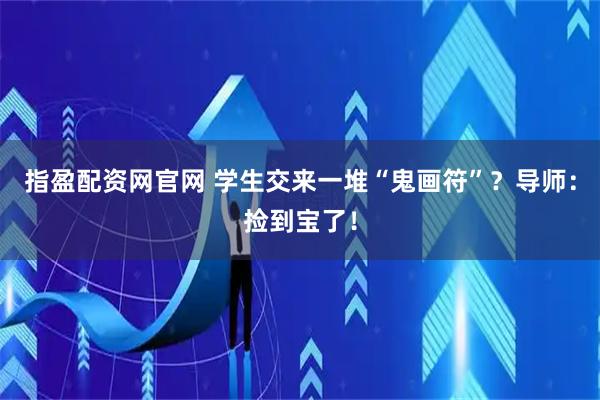 指盈配资网官网 学生交来一堆“鬼画符”？导师：捡到宝了！