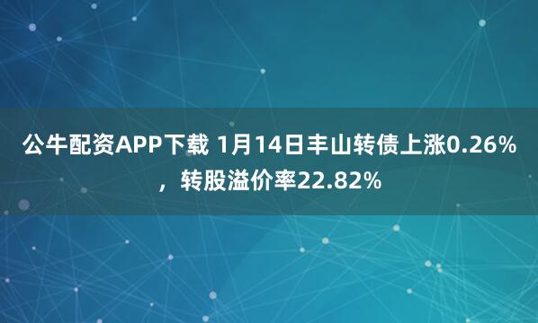 公牛配资APP下载 1月14日丰山转债上涨0.26%，转股溢价率22.82%