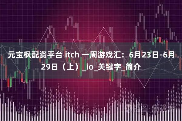 元宝枫配资平台 itch 一周游戏汇：6月23日-6月29日（上）_io_关键字_简介