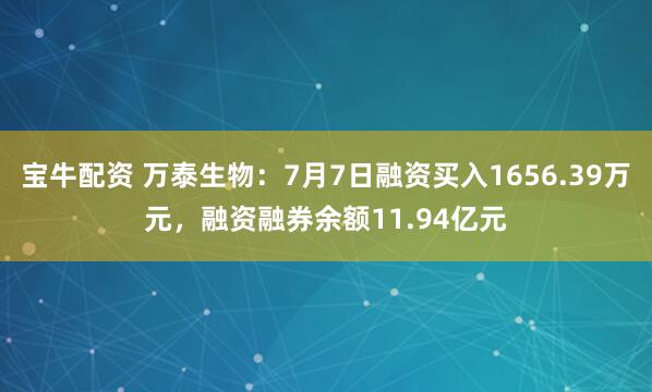 宝牛配资 万泰生物：7月7日融资买入1656.39万元，融资融券余额11.94亿元