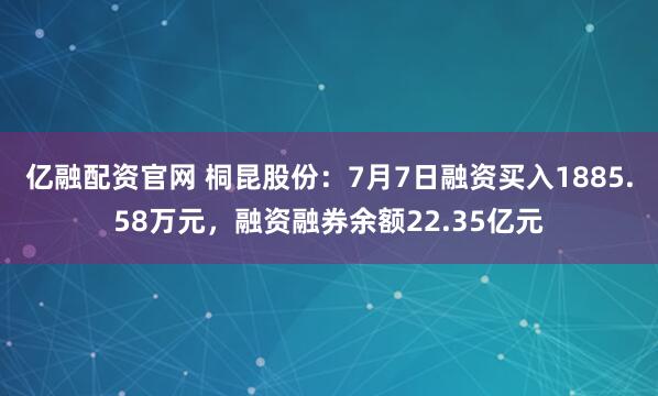 亿融配资官网 桐昆股份：7月7日融资买入1885.58万元，融资融券余额22.35亿元