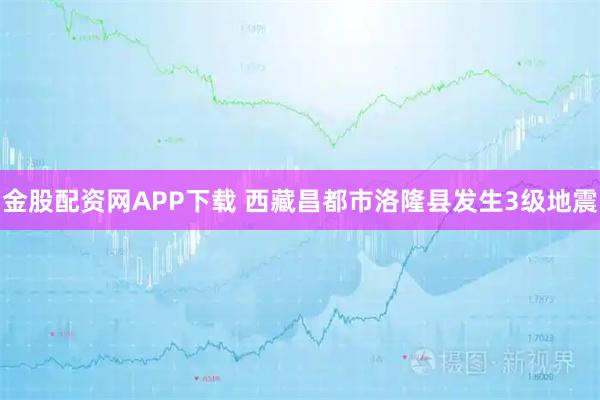 金股配资网APP下载 西藏昌都市洛隆县发生3级地震