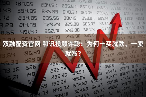 双融配资官网 和讯投顾许聪:为何一买就跌、一卖就涨?
