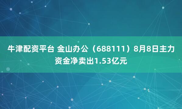 牛津配资平台 金山办公（688111）8月8日主力资金净卖出1.53亿元