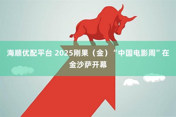 海顺优配平台 2025刚果（金）“中国电影周”在金沙萨开幕