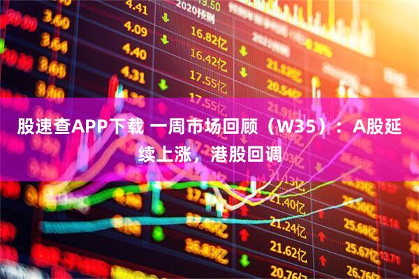 股速查APP下载 一周市场回顾（W35）：A股延续上涨，港股回调