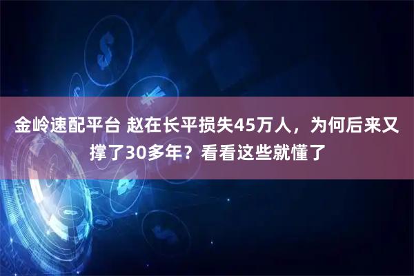 金岭速配平台 赵在长平损失45万人，为何后来又撑了30多年？看看这些就懂了